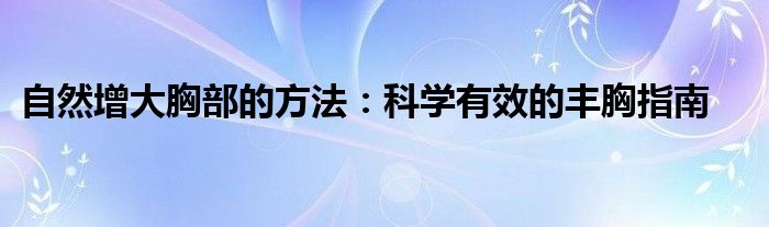 自然增大胸部的方法：科学有效的丰胸指南