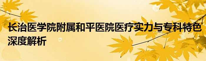 长治医学院附属和平医院医疗实力与专科特色深度解析