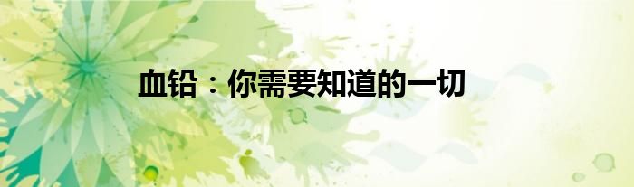 血铅：你需要知道的一切