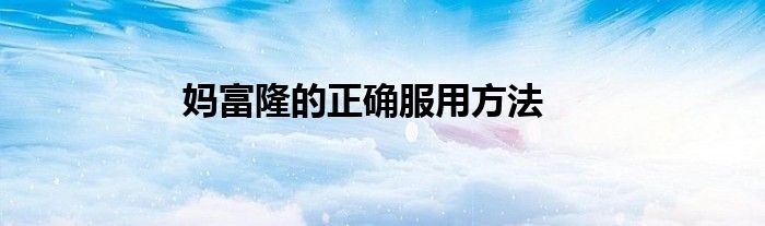 妈富隆的正确服用方法
