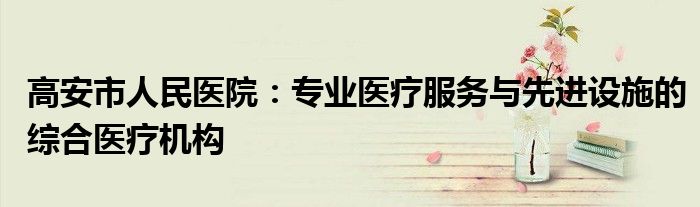 高安市人民医院：专业医疗服务与先进设施的综合医疗机构