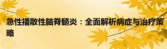 急性播散性脑脊髓炎：全面解析病症与治疗策略