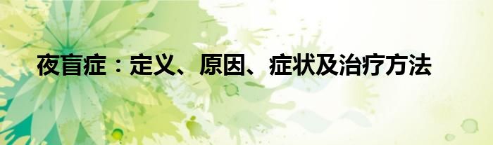 夜盲症：定义、原因、症状及治疗方法