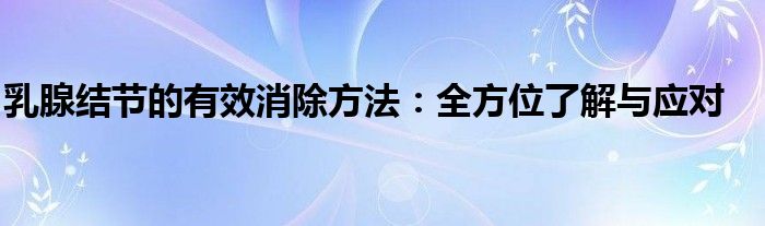 乳腺结节的有效消除方法：全方位了解与应对