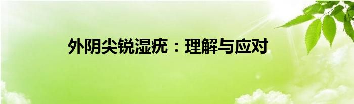 外阴尖锐湿疣：理解与应对