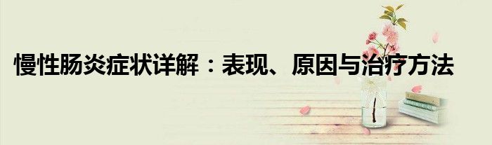 慢性肠炎症状详解：表现、原因与治疗方法