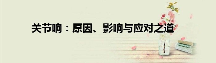 关节响：原因、影响与应对之道