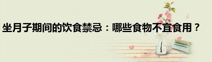 坐月子期间的饮食禁忌：哪些食物不宜食用？