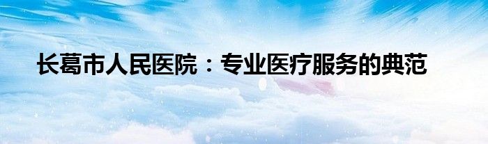 长葛市人民医院：专业医疗服务的典范