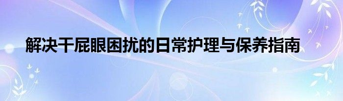 解决干屁眼困扰的日常护理与保养指南