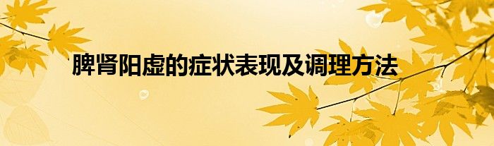 脾肾阳虚的症状表现及调理方法