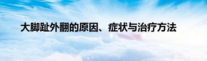 大脚趾外翻的原因、症状与治疗方法