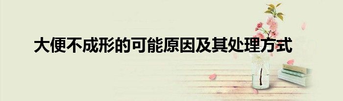 大便不成形的可能原因及其处理方式