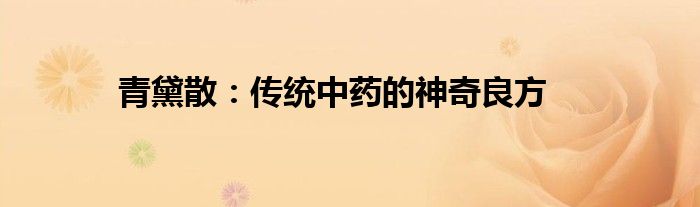青黛散：传统中药的神奇良方