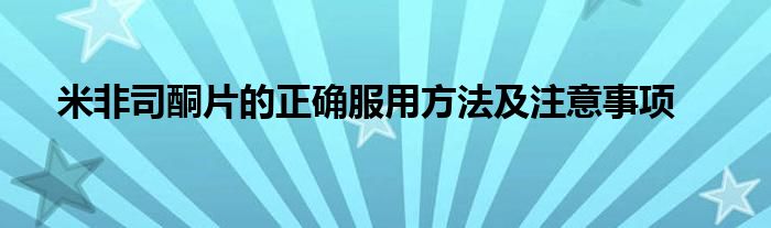 米非司酮片的正确服用方法及注意事项