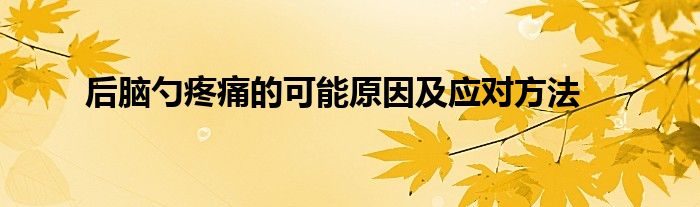 后脑勺疼痛的可能原因及应对方法