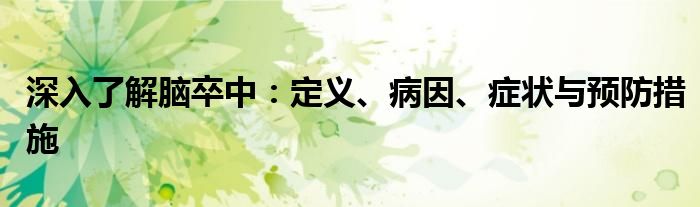 深入了解脑卒中：定义、病因、症状与预防措施