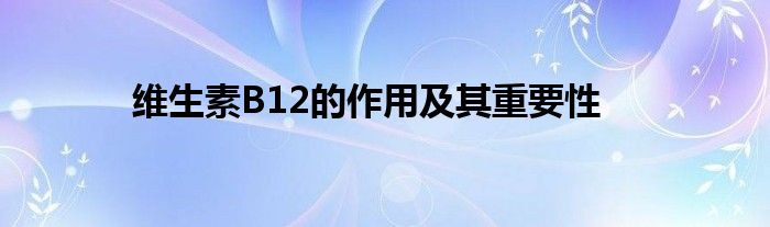 维生素B12的作用及其重要性