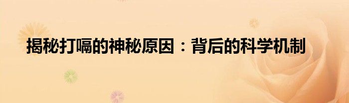 揭秘打嗝的神秘原因：背后的科学机制