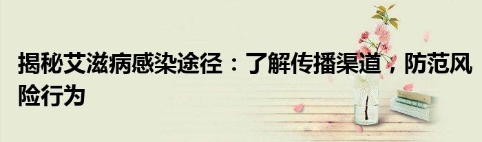 揭秘艾滋病感染途径：了解传播渠道，防范风险行为