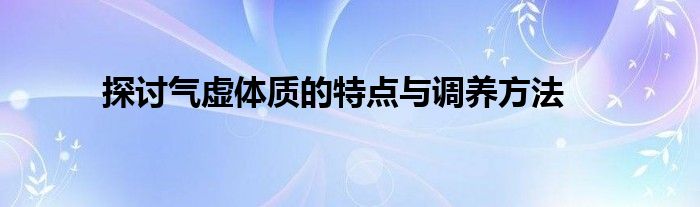 探讨气虚体质的特点与调养方法