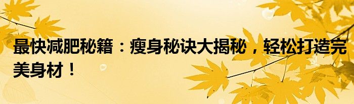 最快减肥秘籍：瘦身秘诀大揭秘，轻松打造完美身材！