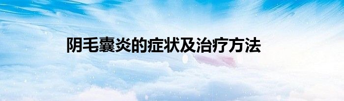 阴毛囊炎的症状及治疗方法