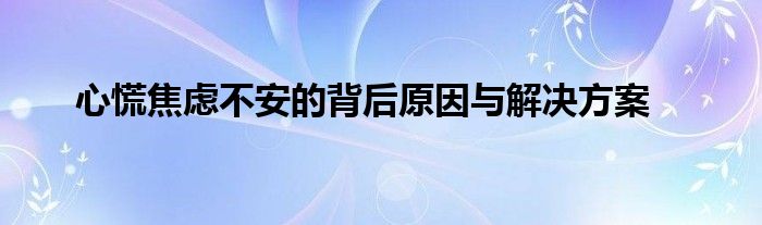 心慌焦虑不安的背后原因与解决方案
