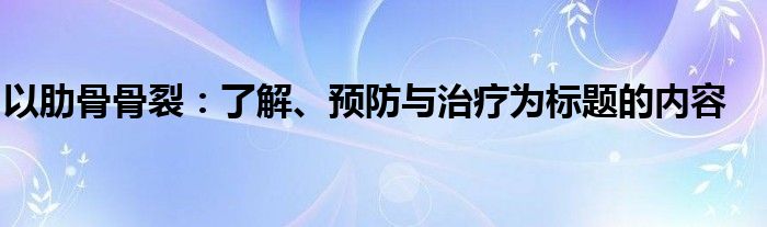 以肋骨骨裂：了解、预防与治疗为标题的内容