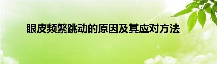 眼皮频繁跳动的原因及其应对方法
