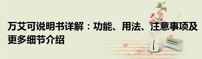 万艾可说明书详解：功能、用法、注意事项及更多细节介绍