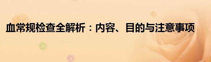 血常规检查全解析：内容、目的与注意事项