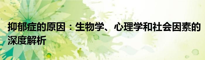 抑郁症的原因：生物学、心理学和社会因素的深度解析