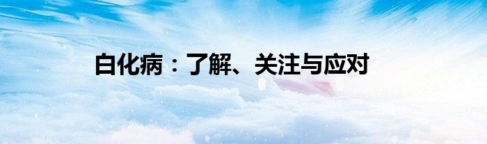 白化病：了解、关注与应对