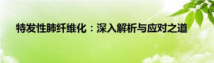 特发性肺纤维化：深入解析与应对之道