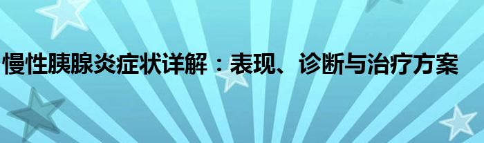 慢性胰腺炎症状详解：表现、诊断与治疗方案