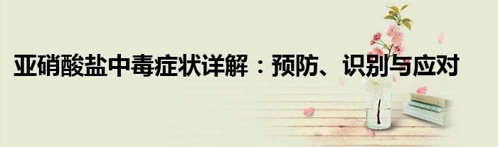 亚硝酸盐中毒症状详解：预防、识别与应对