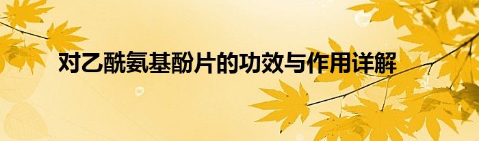 对乙酰氨基酚片的功效与作用详解